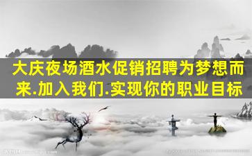 大庆夜场酒水促销招聘为梦想而来.加入我们.实现你的职业目标